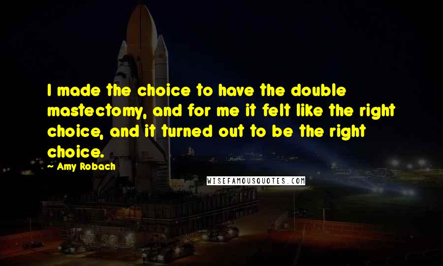 Amy Robach Quotes: I made the choice to have the double mastectomy, and for me it felt like the right choice, and it turned out to be the right choice.