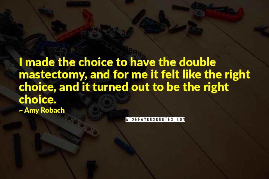 Amy Robach Quotes: I made the choice to have the double mastectomy, and for me it felt like the right choice, and it turned out to be the right choice.