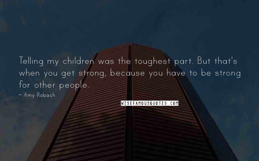Amy Robach Quotes: Telling my children was the toughest part. But that's when you get strong, because you have to be strong for other people.