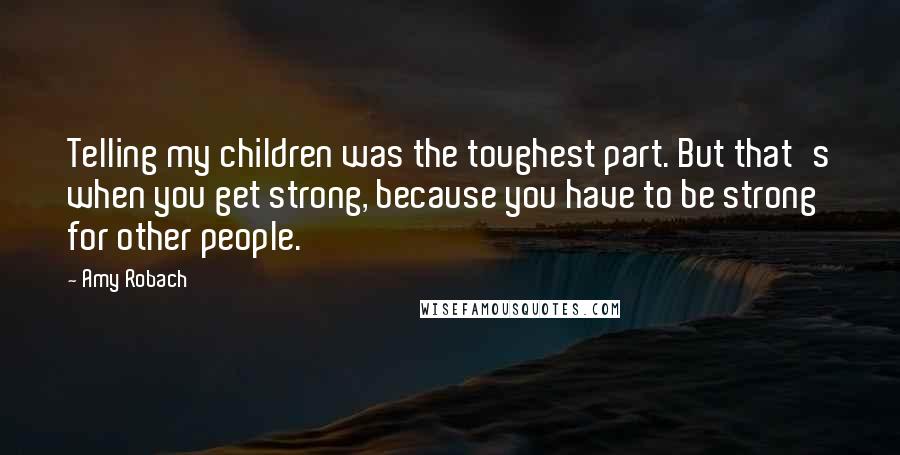Amy Robach Quotes: Telling my children was the toughest part. But that's when you get strong, because you have to be strong for other people.