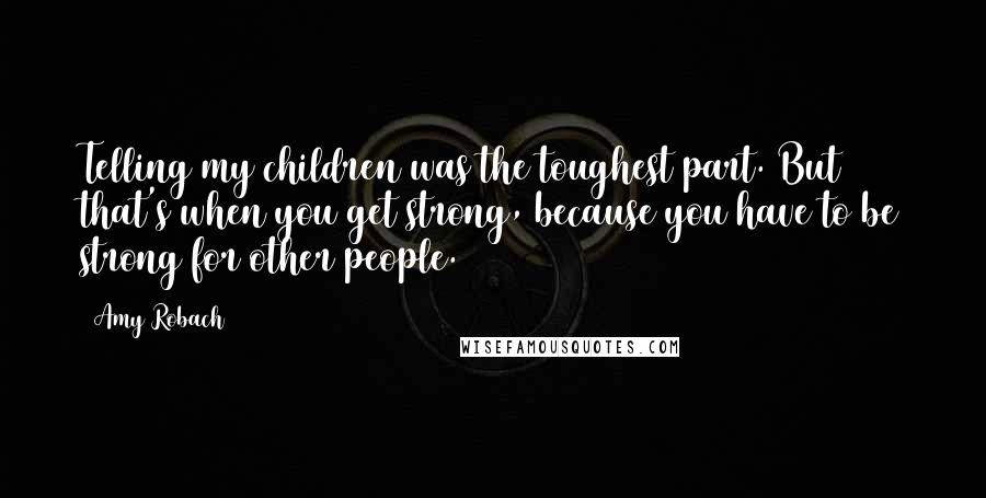 Amy Robach Quotes: Telling my children was the toughest part. But that's when you get strong, because you have to be strong for other people.