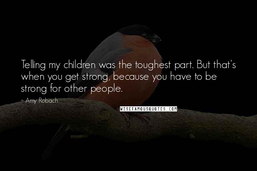Amy Robach Quotes: Telling my children was the toughest part. But that's when you get strong, because you have to be strong for other people.