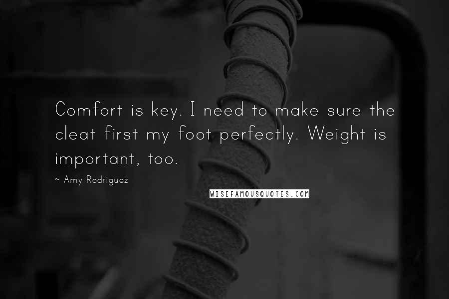 Amy Rodriguez Quotes: Comfort is key. I need to make sure the cleat first my foot perfectly. Weight is important, too.