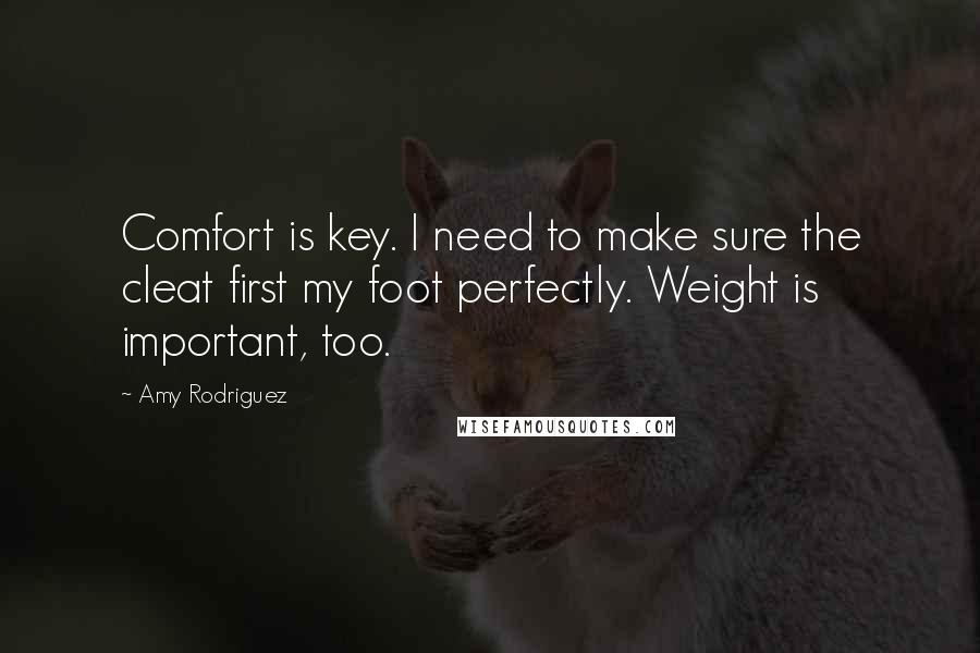 Amy Rodriguez Quotes: Comfort is key. I need to make sure the cleat first my foot perfectly. Weight is important, too.