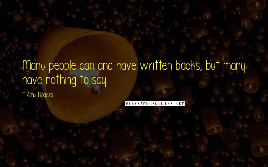 Amy Rogers Quotes: Many people can and have written books, but many have nothing to say.