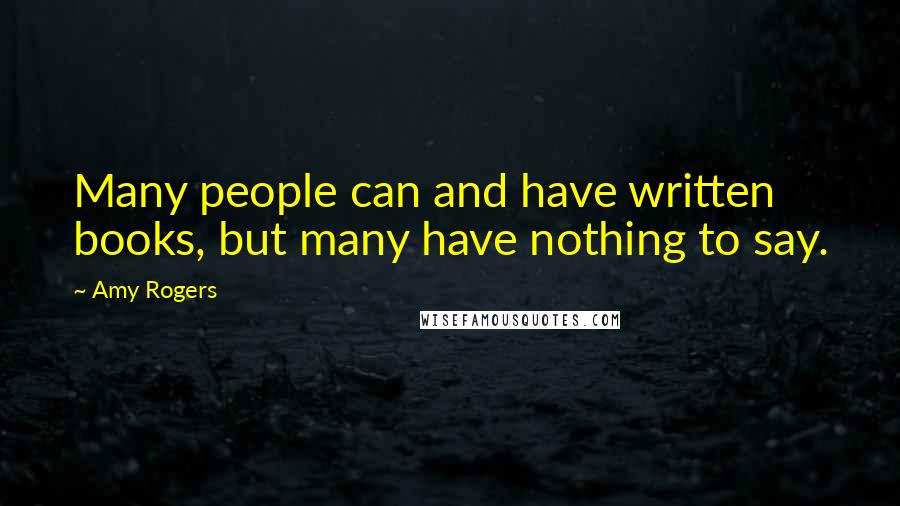 Amy Rogers Quotes: Many people can and have written books, but many have nothing to say.