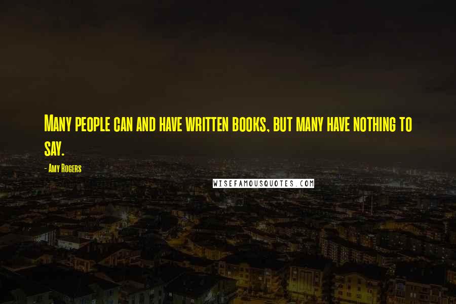 Amy Rogers Quotes: Many people can and have written books, but many have nothing to say.