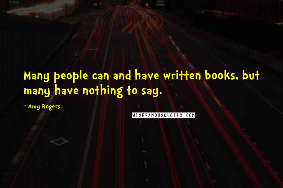 Amy Rogers Quotes: Many people can and have written books, but many have nothing to say.