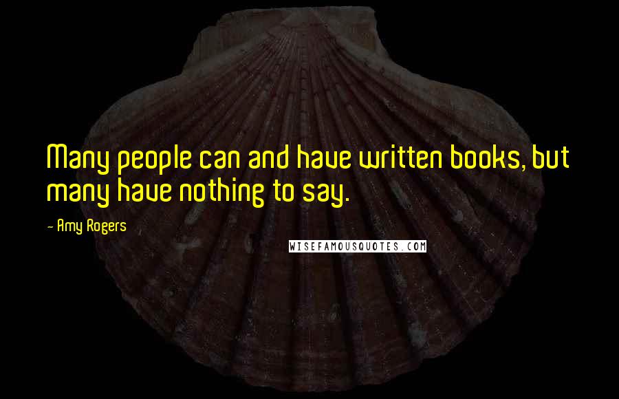 Amy Rogers Quotes: Many people can and have written books, but many have nothing to say.