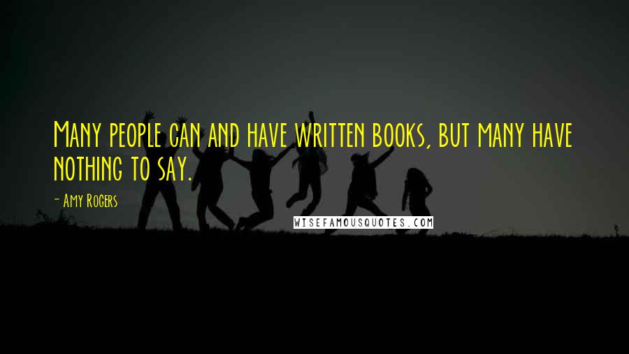 Amy Rogers Quotes: Many people can and have written books, but many have nothing to say.