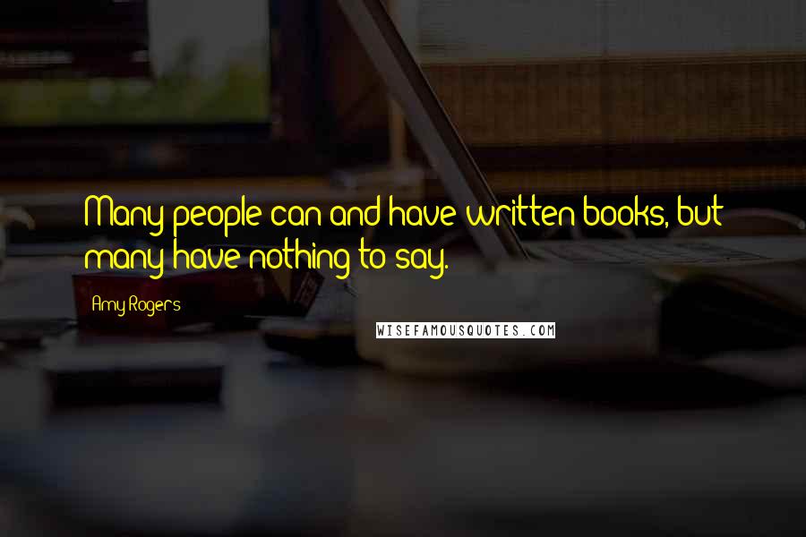 Amy Rogers Quotes: Many people can and have written books, but many have nothing to say.