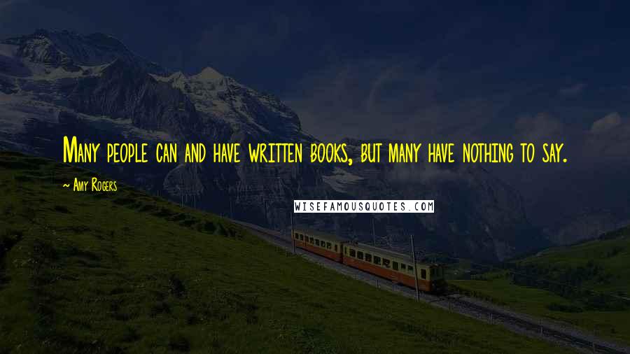 Amy Rogers Quotes: Many people can and have written books, but many have nothing to say.