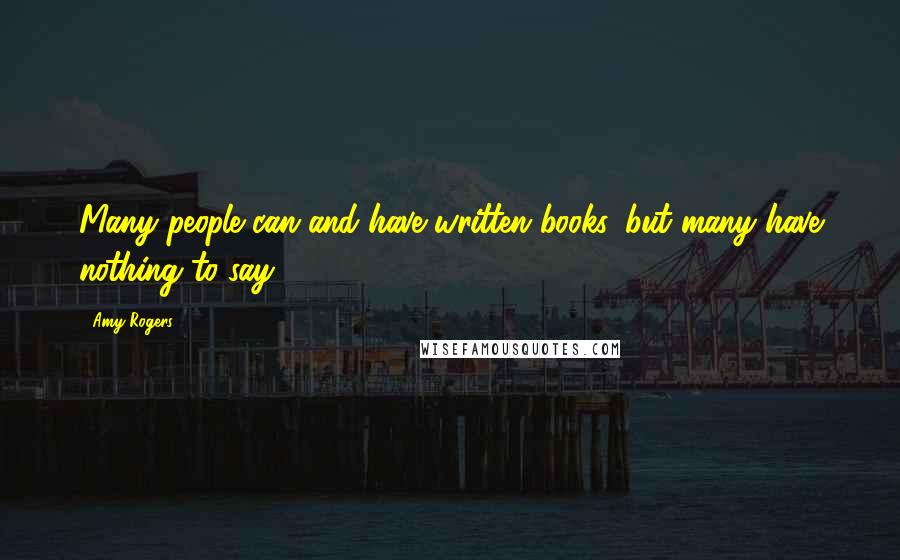 Amy Rogers Quotes: Many people can and have written books, but many have nothing to say.