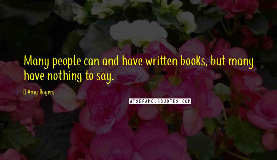 Amy Rogers Quotes: Many people can and have written books, but many have nothing to say.