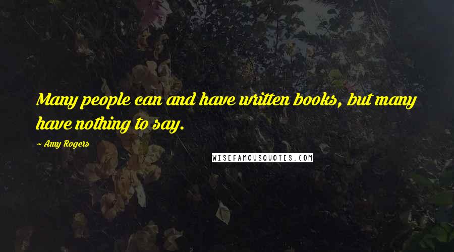 Amy Rogers Quotes: Many people can and have written books, but many have nothing to say.