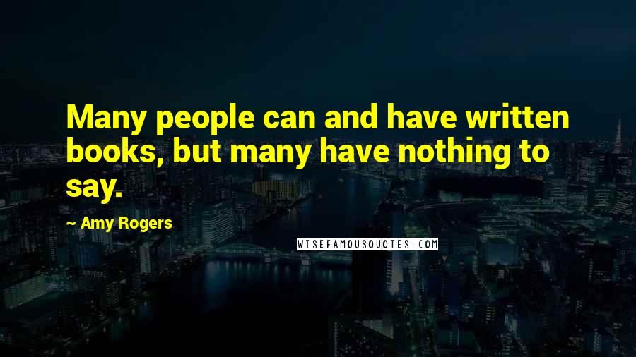 Amy Rogers Quotes: Many people can and have written books, but many have nothing to say.