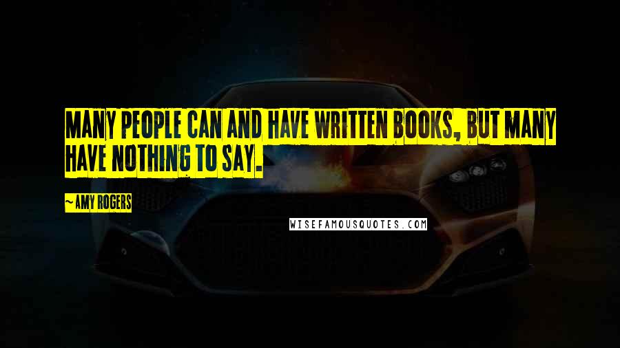 Amy Rogers Quotes: Many people can and have written books, but many have nothing to say.