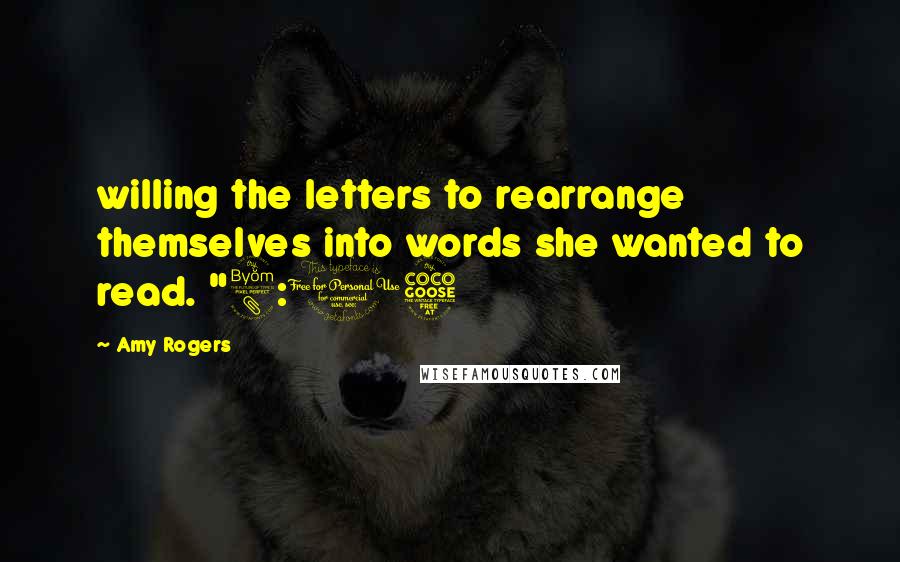 Amy Rogers Quotes: willing the letters to rearrange themselves into words she wanted to read. "8:05