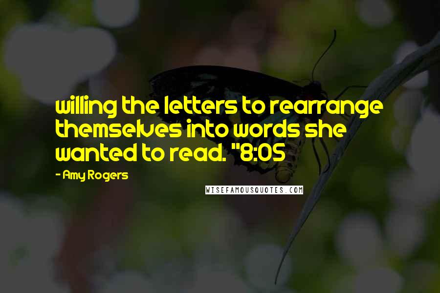 Amy Rogers Quotes: willing the letters to rearrange themselves into words she wanted to read. "8:05