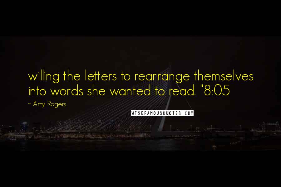 Amy Rogers Quotes: willing the letters to rearrange themselves into words she wanted to read. "8:05