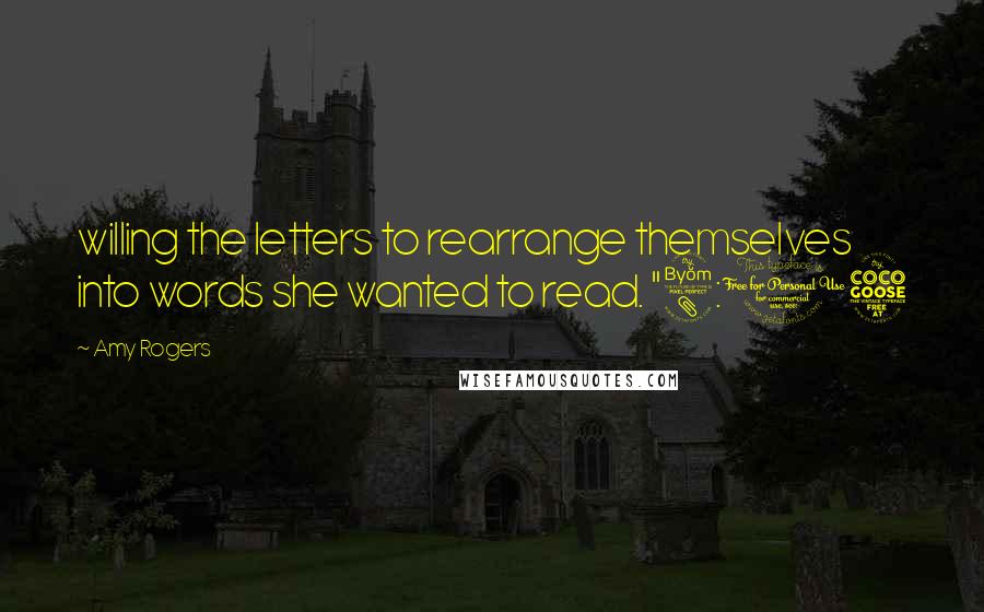 Amy Rogers Quotes: willing the letters to rearrange themselves into words she wanted to read. "8:05