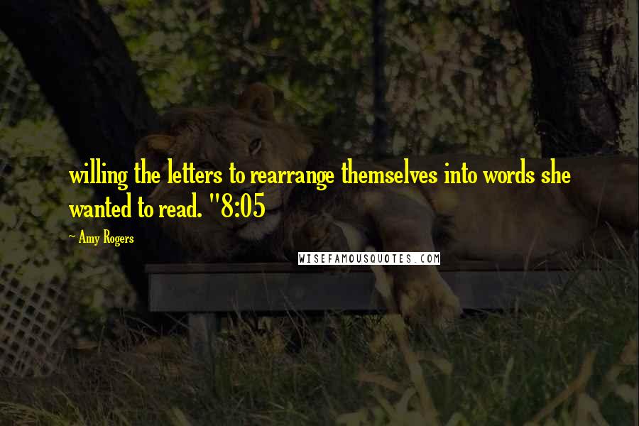 Amy Rogers Quotes: willing the letters to rearrange themselves into words she wanted to read. "8:05