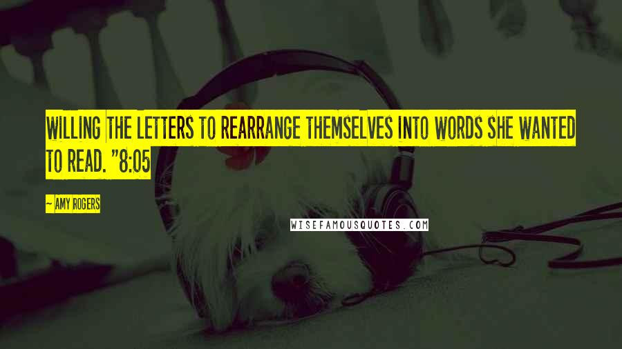 Amy Rogers Quotes: willing the letters to rearrange themselves into words she wanted to read. "8:05