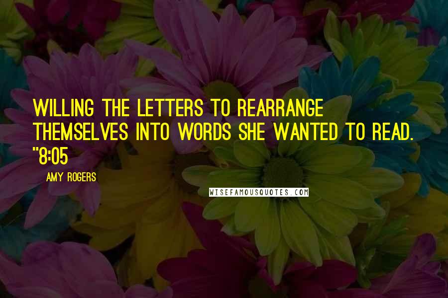 Amy Rogers Quotes: willing the letters to rearrange themselves into words she wanted to read. "8:05