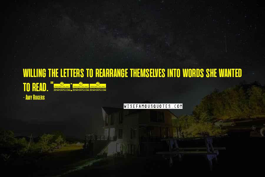 Amy Rogers Quotes: willing the letters to rearrange themselves into words she wanted to read. "8:05