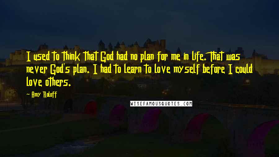 Amy Roloff Quotes: I used to think that God had no plan for me in life. That was never God's plan. I had to learn to love myself before I could love others.