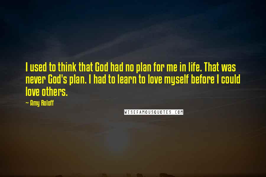 Amy Roloff Quotes: I used to think that God had no plan for me in life. That was never God's plan. I had to learn to love myself before I could love others.