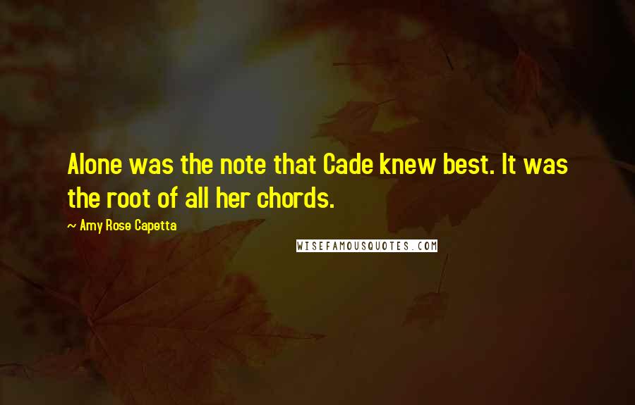 Amy Rose Capetta Quotes: Alone was the note that Cade knew best. It was the root of all her chords.