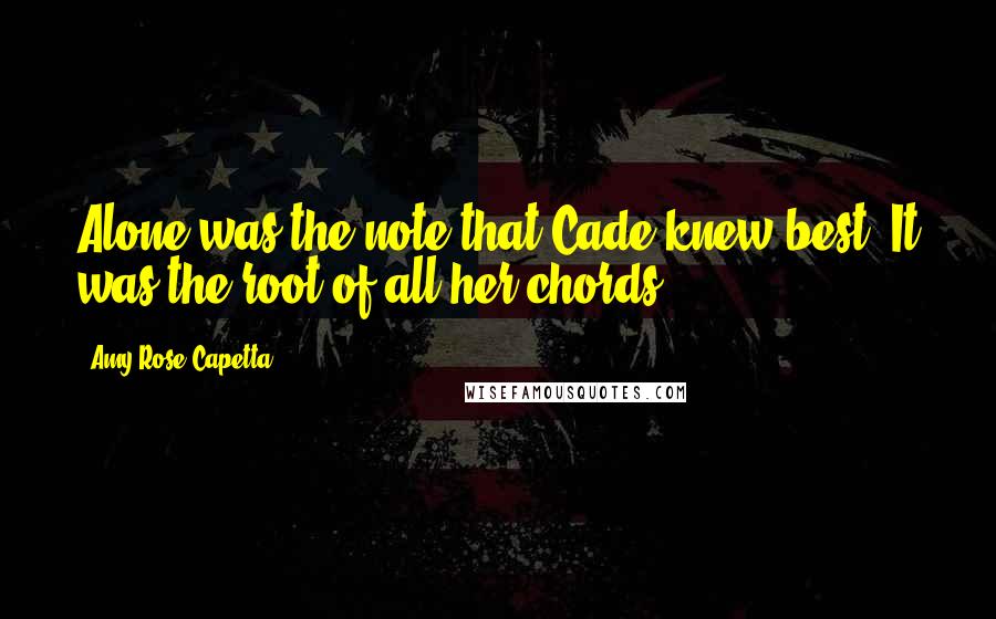 Amy Rose Capetta Quotes: Alone was the note that Cade knew best. It was the root of all her chords.