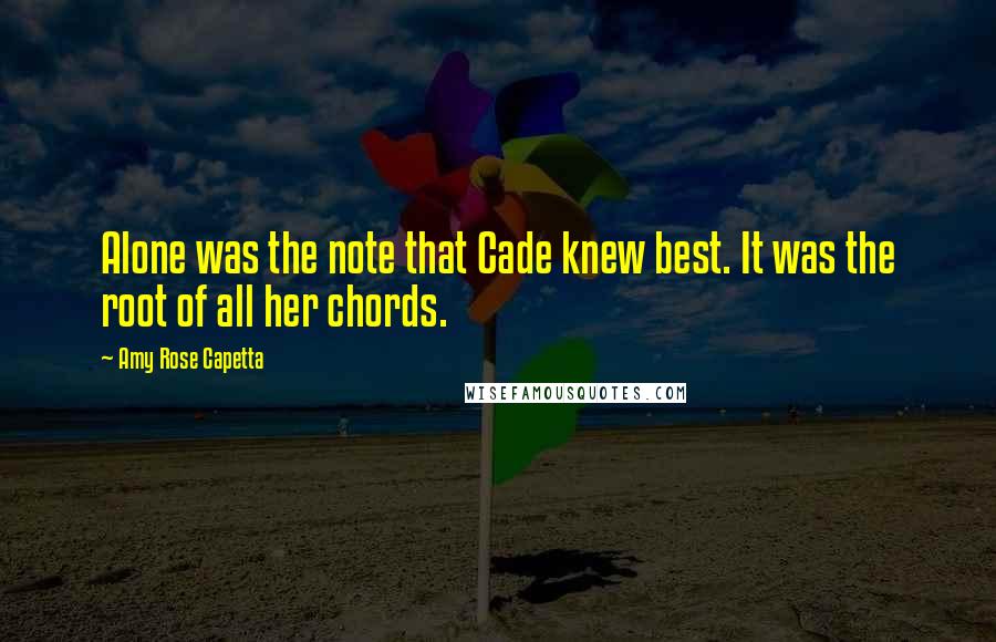 Amy Rose Capetta Quotes: Alone was the note that Cade knew best. It was the root of all her chords.
