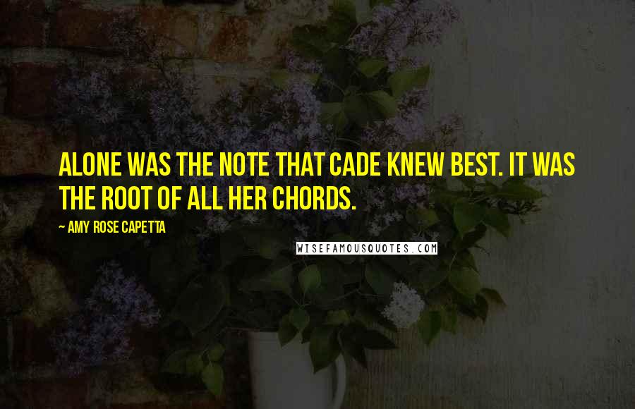 Amy Rose Capetta Quotes: Alone was the note that Cade knew best. It was the root of all her chords.