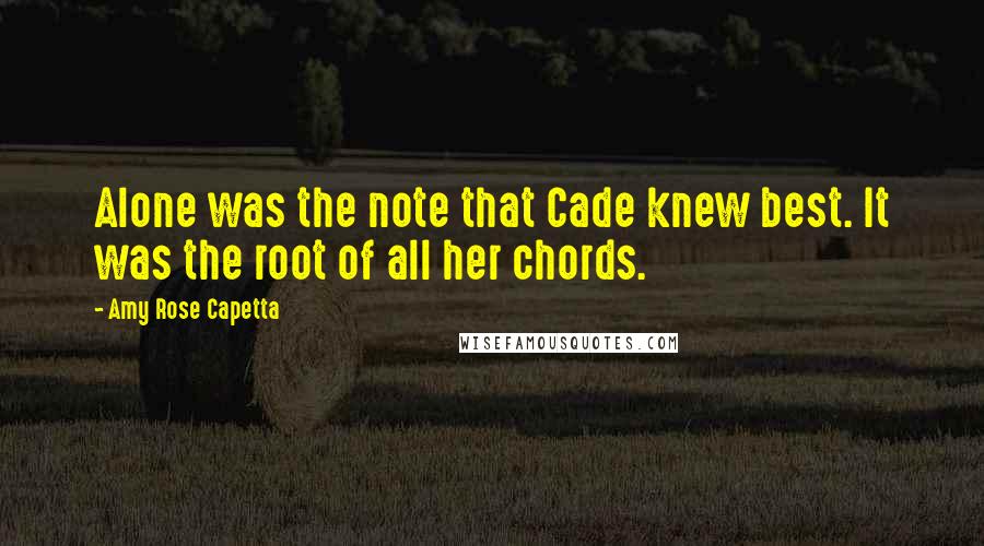 Amy Rose Capetta Quotes: Alone was the note that Cade knew best. It was the root of all her chords.