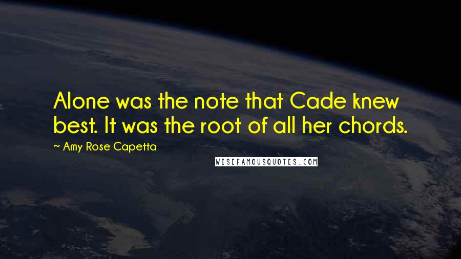 Amy Rose Capetta Quotes: Alone was the note that Cade knew best. It was the root of all her chords.