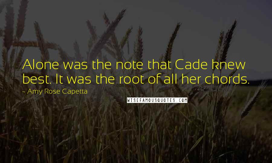 Amy Rose Capetta Quotes: Alone was the note that Cade knew best. It was the root of all her chords.