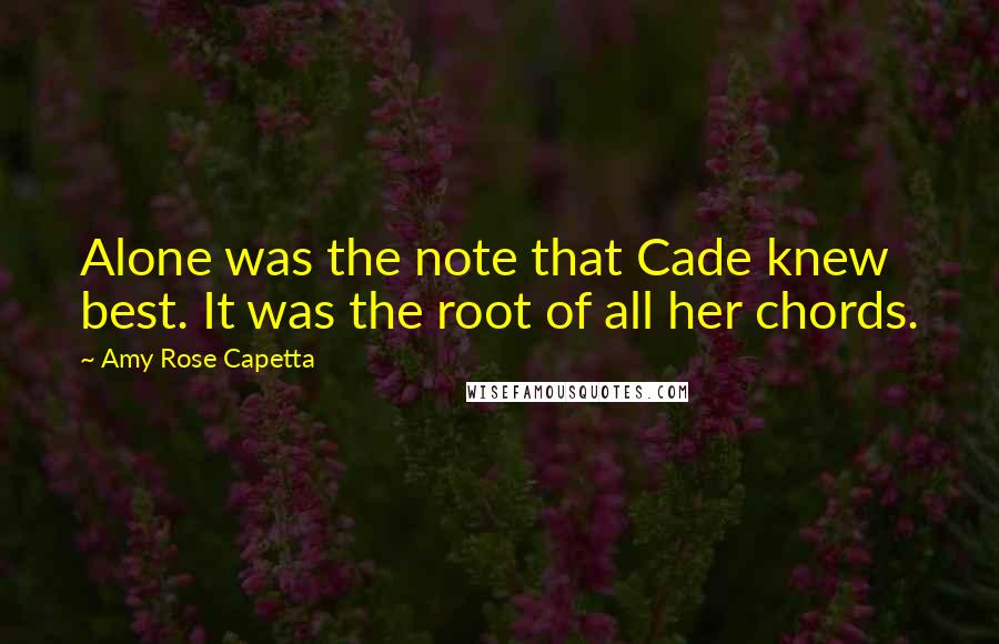 Amy Rose Capetta Quotes: Alone was the note that Cade knew best. It was the root of all her chords.