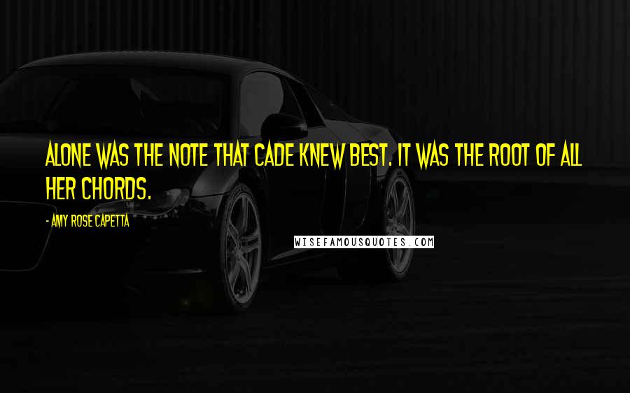 Amy Rose Capetta Quotes: Alone was the note that Cade knew best. It was the root of all her chords.