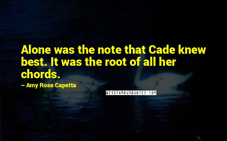 Amy Rose Capetta Quotes: Alone was the note that Cade knew best. It was the root of all her chords.