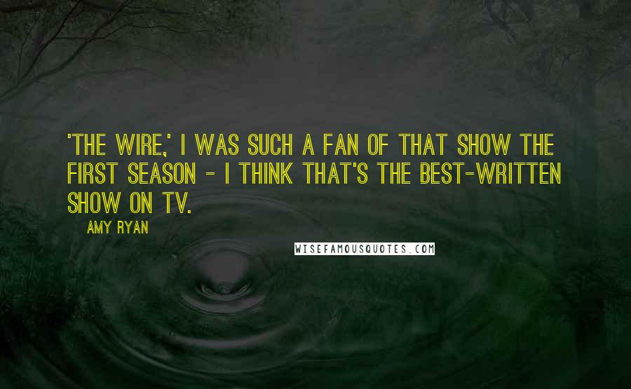 Amy Ryan Quotes: 'The Wire,' I was such a fan of that show the first season - I think that's the best-written show on TV.