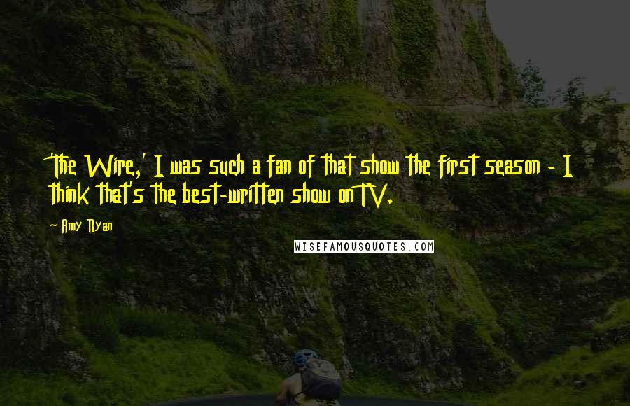 Amy Ryan Quotes: 'The Wire,' I was such a fan of that show the first season - I think that's the best-written show on TV.