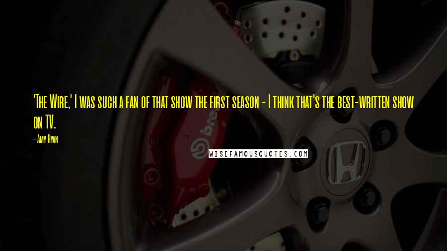 Amy Ryan Quotes: 'The Wire,' I was such a fan of that show the first season - I think that's the best-written show on TV.