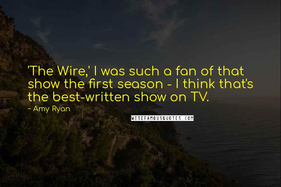 Amy Ryan Quotes: 'The Wire,' I was such a fan of that show the first season - I think that's the best-written show on TV.