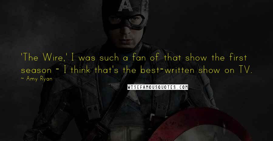 Amy Ryan Quotes: 'The Wire,' I was such a fan of that show the first season - I think that's the best-written show on TV.