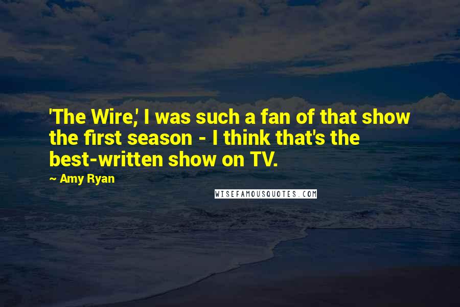 Amy Ryan Quotes: 'The Wire,' I was such a fan of that show the first season - I think that's the best-written show on TV.