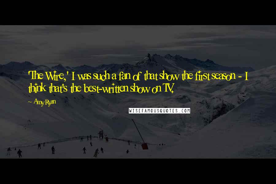 Amy Ryan Quotes: 'The Wire,' I was such a fan of that show the first season - I think that's the best-written show on TV.