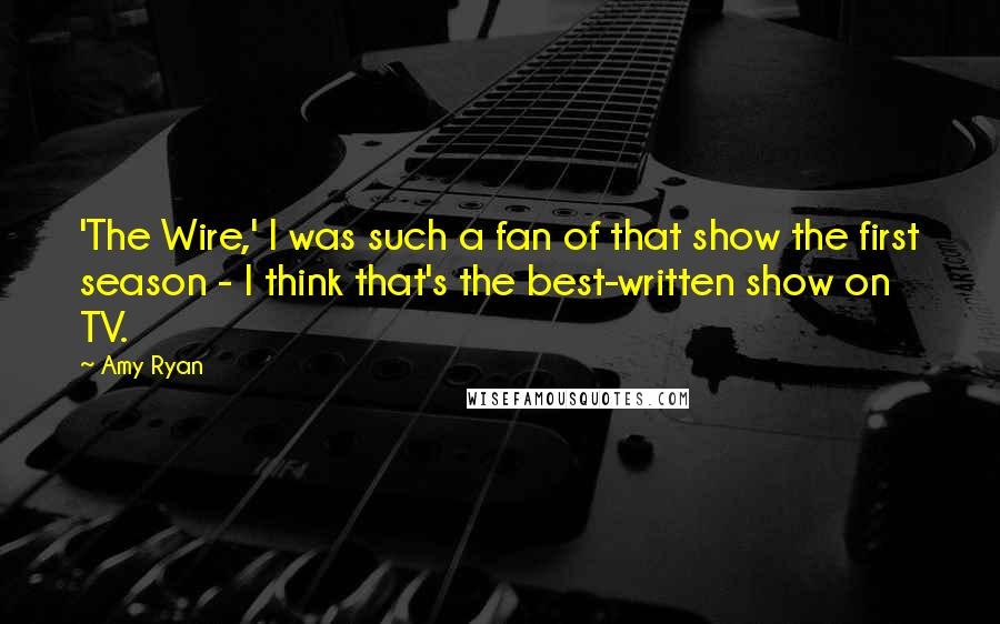 Amy Ryan Quotes: 'The Wire,' I was such a fan of that show the first season - I think that's the best-written show on TV.