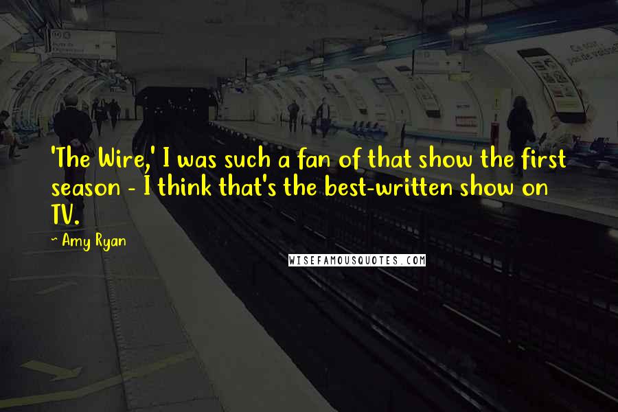 Amy Ryan Quotes: 'The Wire,' I was such a fan of that show the first season - I think that's the best-written show on TV.